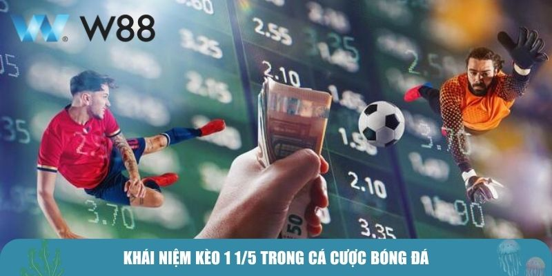 Khái niệm kèo 1 1/5 trong cá cược bóng đá