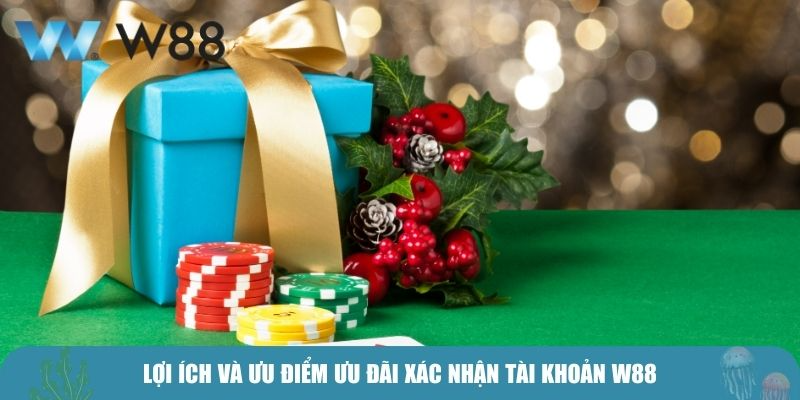 Lợi ích và ưu điểm ưu đãi xác nhận tài khoản W88